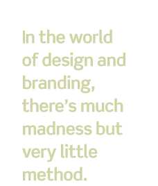 In the world of design and branding, there's much madness but very little method.